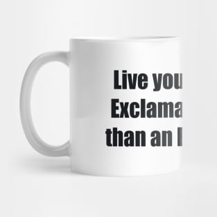 Live your life as an Exclamation rather than an Explanation Mug